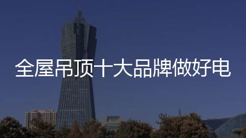 全屋吊顶由于产品的特殊性