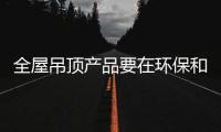 全屋吊顶产品要在环保和创新上努力