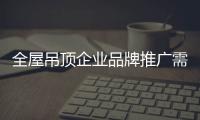 全屋吊顶企业品牌推广需逐步积累