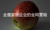 全屋家居企业的全网营销
：第一步获众 第二步选平台