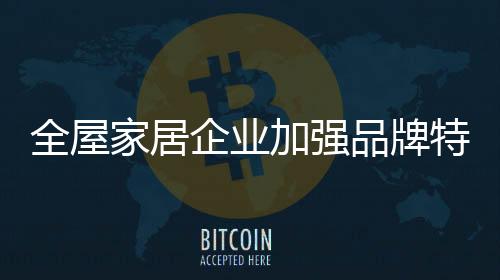 客户在购买全屋家居产品时