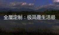 全屋定制：极简是生活最好的状态