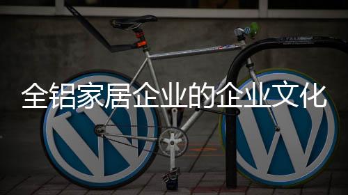全铝家居企业要树立制度规范