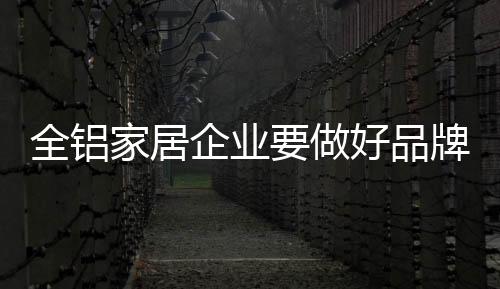 全铝企业对全铝家居企业而言