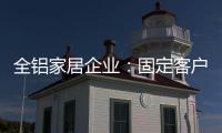 全铝家居企业
：固定客户群 改善售后服务