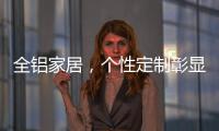 全铝家居，个性定制彰显家居个性