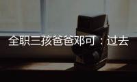 全职三孩爸爸邓可�：过去十年，对生育政策带来的变化感受最明显｜我这十年