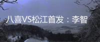 八喜VS松江首发	：李智超荣宇射手PK 罗迪克压阵