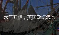 六年五相，英国政坛怎么了	？