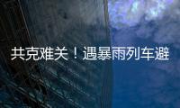 共克难关
！遇暴雨列车避险停车
	，列车员哽咽安抚乘客