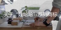关于“娃哈哈”系列商标转让，官方最新声明