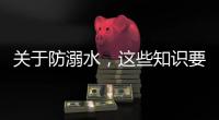 关于防溺水
，这些知识要知道