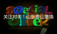 关注对手
！山东泰山更换教练团队
，大连英博官宣新援！
