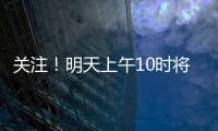 关注！明天上午10时将举行重磅发布会