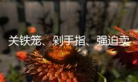 关铁笼、剁手指、强迫卖淫 电诈回流人员讲述缅北噩梦