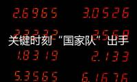 关键时刻“国家队”出手，坚定看好中国资本市场