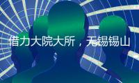 借力大院大所�，无锡锡山加速布局新兴产业