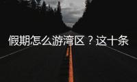 假期怎么游湾区？这十条精品线路等你解锁！