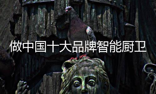 如今的品牌智能厨卫