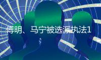 傅明、马宁被选派执法18强赛