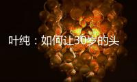 叶纯：如何让30岁的头发重返18岁?