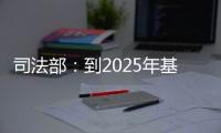 司法部：到2025年基本解决公证办理难繁慢的问题