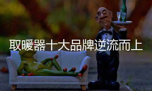 逆流行业的而上竞争日益激烈