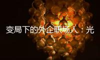 变局下的外企职场人：光环渐褪�，何去何从