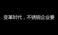 变革时代，不锈钢企业要以创新做“动力”