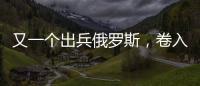 又一个出兵俄罗斯，卷入冲突的国家出现，既是中国邻居，也是老铁