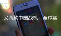 又两款中国战机
，全球实力“圈粉”