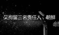 又拘留三名责任人	，朝鲜公布驱逐舰下水事故调查最新进展
