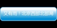 又有雨！北京西部北部局地已降雨	，大部队还在后面