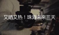 又晒又热！珠海未来三天阳光在线
，但周六天气转不稳定……