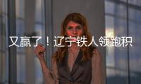 又赢了！辽宁铁人领跑积分榜！