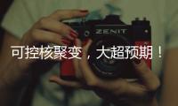 可控核聚变�，大超预期！丨科创要闻