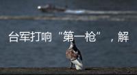 台军打响“第一枪”
，解放军大军集结，这一次，赖清德已无退路