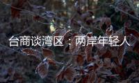 台商谈湾区：两岸年轻人可携手	，赚全世界的钱