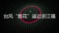 台风“烟花”逼近浙江福建 强度可达超强台风级
！