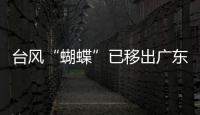 台风“蝴蝶”已移出广东	，本轮降雨到18日趋于结束