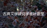 古典文学研究学者叶嘉莹逝世，享年100岁