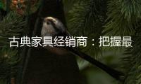 古典家具经销商
：把握最新动态 打造和谐团队