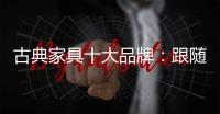 古典家具十大品牌
：跟随时代脚步 做到精耕细作