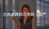 古典家具制定原则：尊严第一
，舒适第二