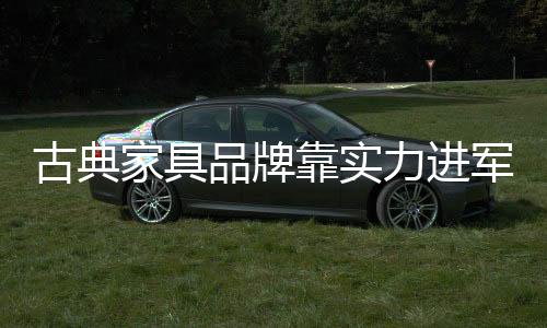 古典古典家具品牌进军大家具