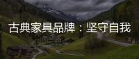 古典家具品牌：坚守自我 保持初心 长足发展