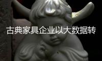 古典家具企业以大数据转变发展思路