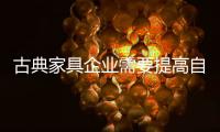 古典家具企业需要提高自下而上的质量，才能抓住市场的制高点