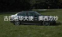 古巴驻华大使�：美西方炒作的涉疆谎言“毫无根据”