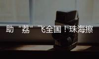助“荔”飞全国！珠海擦亮西部物流枢纽名片